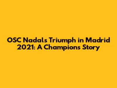 OSC Nadal's Triumph in Madrid 2021: A Champion's Story
