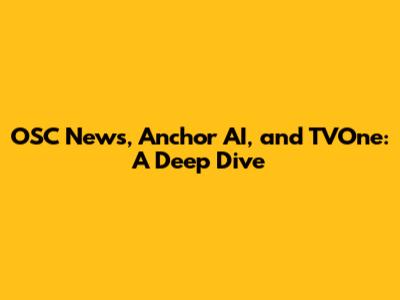 OSC News, Anchor AI, and TVOne: A Deep Dive