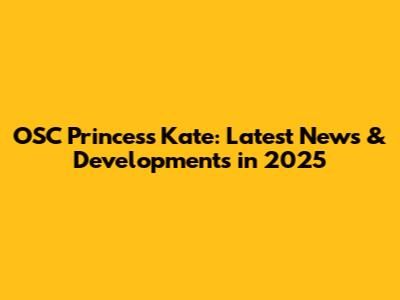 OSC Princess Kate: Latest News & Developments in 2025