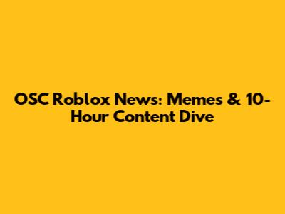 OSC Roblox News: Memes & 10-Hour Content Dive