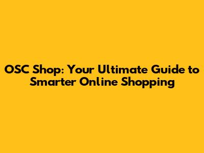 OSC Shop: Your Ultimate Guide to Smarter Online Shopping