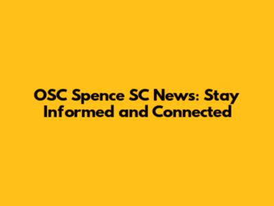 OSC Spence SC News: Stay Informed and Connected