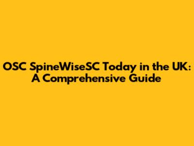 OSC SpineWiseSC Today in the UK: A Comprehensive Guide