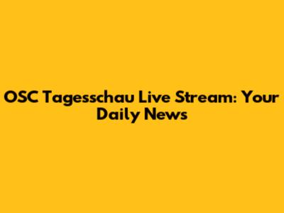 OSC Tagesschau Live Stream: Your Daily News