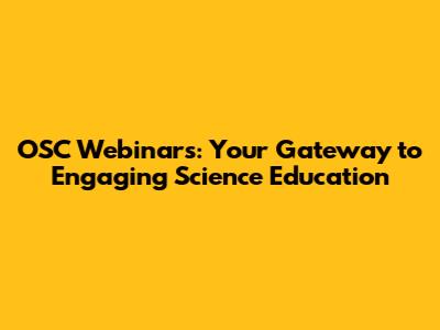 OSC Webinars: Your Gateway to Engaging Science Education