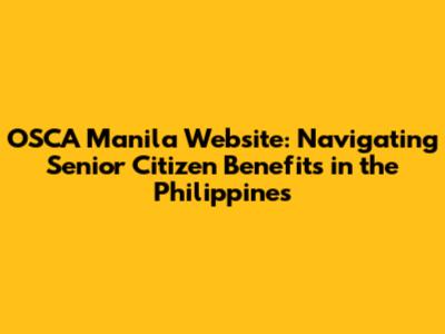 OSCA Manila Website: Navigating Senior Citizen Benefits in the Philippines