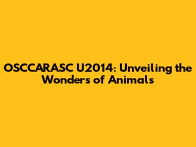 OSCCARASC U2014: Unveiling the Wonders of Animals