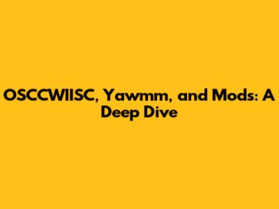 OSCCWIISC, Yawmm, and Mods: A Deep Dive