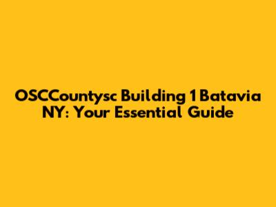 OSCCountysc Building 1 Batavia NY: Your Essential Guide