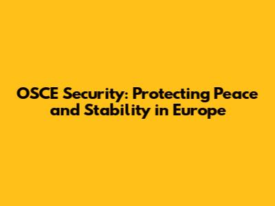 OSCE Security: Protecting Peace and Stability in Europe