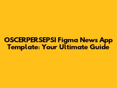 OSCERPERSEPSI Figma News App Template: Your Ultimate Guide