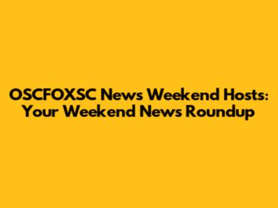 OSCFOXSC News Weekend Hosts: Your Weekend News Roundup