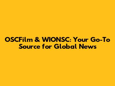 OSCFilm & WIONSC: Your Go-To Source for Global News