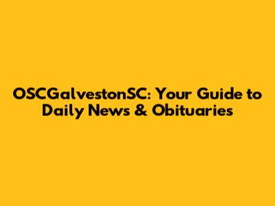 OSCGalvestonSC: Your Guide to Daily News & Obituaries
