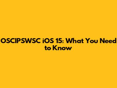 OSCIPSWSC iOS 15: What You Need to Know