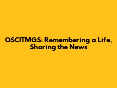 OSCITMGS: Remembering a Life, Sharing the News