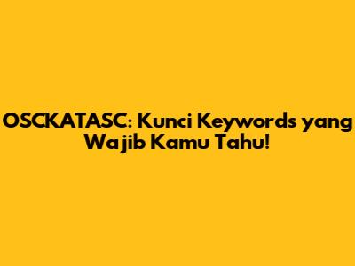 OSCKATASC: Kunci Keywords yang Wajib Kamu Tahu!