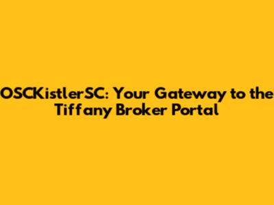 OSCKistlerSC: Your Gateway to the Tiffany Broker Portal