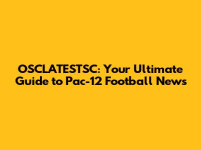 OSCLATESTSC: Your Ultimate Guide to Pac-12 Football News