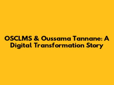 OSCLMS & Oussama Tannane: A Digital Transformation Story