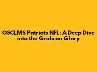OSCLMS Patriots NFL: A Deep Dive into the Gridiron Glory