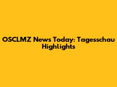 OSCLMZ News Today: Tagesschau Highlights