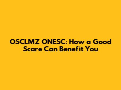 OSCLMZ ONESC: How a Good Scare Can Benefit You