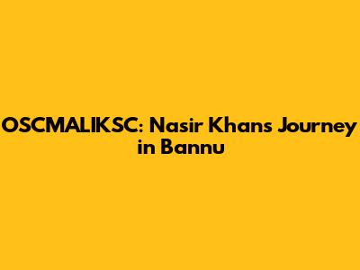OSCMALIKSC: Nasir Khan's Journey in Bannu