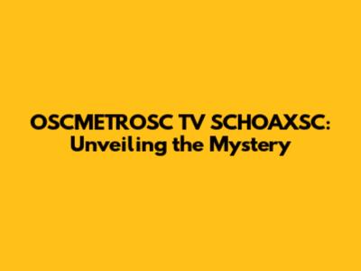 OSCMETROSC TV SCHOAXSC: Unveiling the Mystery
