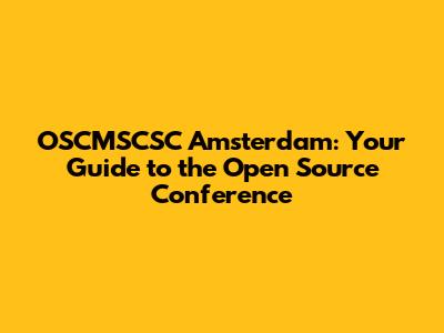 OSCMSCSC Amsterdam: Your Guide to the Open Source Conference