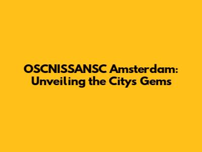 OSCNISSANSC Amsterdam: Unveiling the City's Gems