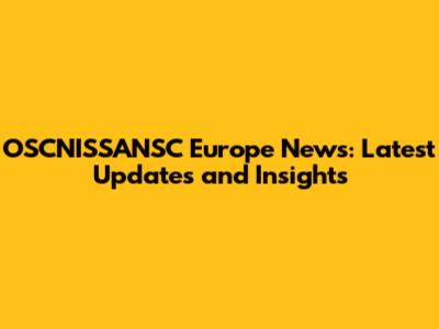 OSCNISSANSC Europe News: Latest Updates and Insights
