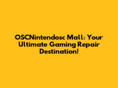 OSCNintendosc Mall: Your Ultimate Gaming Repair Destination!