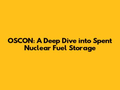OSCON: A Deep Dive into Spent Nuclear Fuel Storage