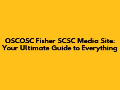 OSCOSC Fisher SCSC Media Site: Your Ultimate Guide to Everything