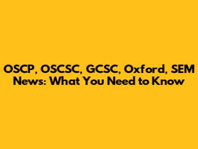 OSCP, OSCSC, GCSC, Oxford, SEM News: What You Need to Know