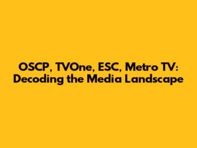 OSCP, TVOne, ESC, Metro TV: Decoding the Media Landscape