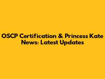 OSCP Certification & Princess Kate News: Latest Updates