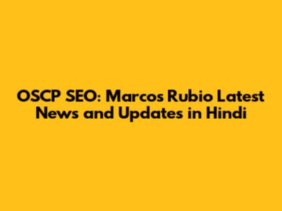 OSCP SEO: Marcos Rubio Latest News and Updates in Hindi