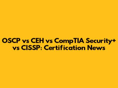 OSCP vs CEH vs CompTIA Security+ vs CISSP: Certification News