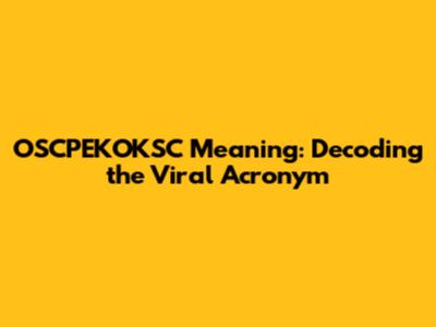 OSCPEKOKSC Meaning: Decoding the Viral Acronym