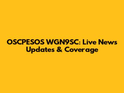 OSCPESOS WGN9SC: Live News Updates & Coverage