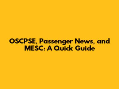 OSCPSE, Passenger News, and MESC: A Quick Guide