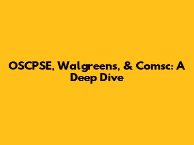 OSCPSE, Walgreens, & Comsc: A Deep Dive