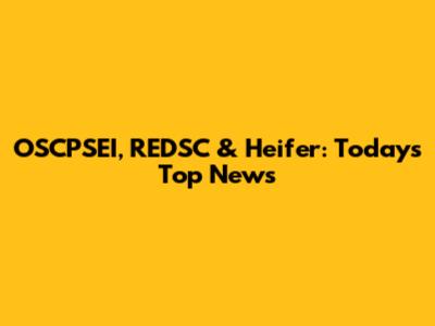 OSCPSEI, REDSC & Heifer: Today's Top News