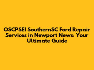 OSCPSEI SouthernSC Ford Repair Services in Newport News: Your Ultimate Guide