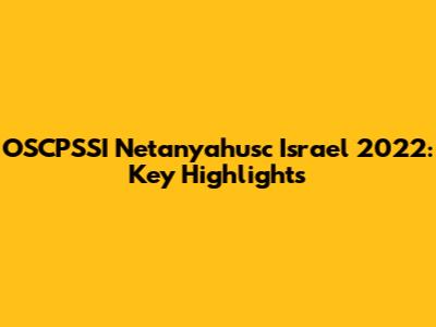 OSCPSSI Netanyahusc Israel 2022: Key Highlights
