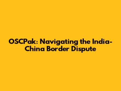 OSCPak: Navigating the India-China Border Dispute