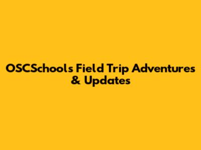 OSCSchools Field Trip Adventures & Updates