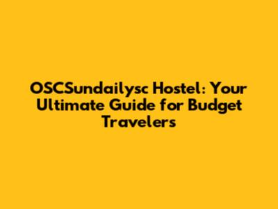 OSCSundailysc Hostel: Your Ultimate Guide for Budget Travelers